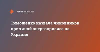Юлия Тимошенко - Тимошенко назвала чиновников причиной энергокризиса на Украине - ren.tv - Украина - Киев - Белоруссия