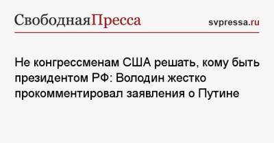 Владимир Путин - Вячеслав Володин - Не конгрессменам США решать, кому быть президентом РФ: Володин жестко прокомментировал заявления о Путине - svpressa.ru - Россия - Китай - США - Украина