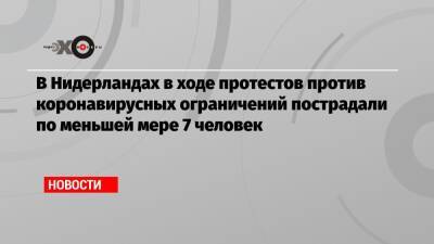 В Нидерландах в ходе протестов против коронавирусных ограничений пострадали по меньшей мере 7 человек - echo.msk.ru - Голландия