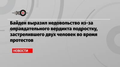 Байден выразил недовольство из-за оправдательного вердикта подростку, застрелившего двух человек во время протестов - echo.msk.ru - США - Кеноша