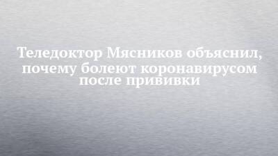Александр Мясников - Теледоктор Мясников объяснил, почему болеют коронавирусом после прививки - chelny-izvest.ru