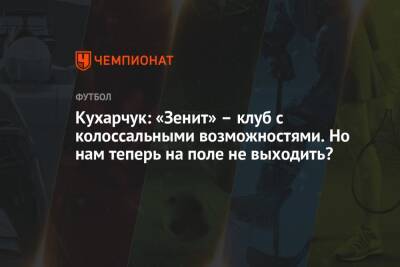 Илья Кухарчук - Кухарчук: «Зенит» – клуб с колоссальными возможностями. Но нам теперь на поле не выходить? - championat.com - Тула