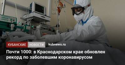 Почти 1000: в Краснодарском крае обновлен рекорд по заболевшим коронавирусом - kubnews.ru - Сочи - Краснодарский край - Краснодар - Новороссийск - Ейск - Геленджик - Северск - район Приморско-Ахтарский