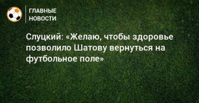 Леонид Слуцкий - Олег Шатов - Слуцкий: «Желаю, чтобы здоровье позволило Шатову вернуться на футбольное поле» - bombardir.ru