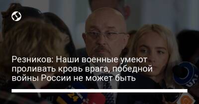 Алексей Резников - Резников: Наши военные умеют проливать кровь врага, победной войны России не может быть - liga.net - Россия - Украина