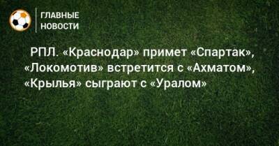 ⚽ РПЛ. «Краснодар» примет «Спартак», «Локомотив» встретится с «Ахматом», «Крылья» сыграют с «Уралом» - bombardir.ru - Москва - Россия - Санкт-Петербург - Краснодар - Екатеринбург - Тула - Уфа - Нижний Новгород - Казань - Ростов-На-Дону - Самара