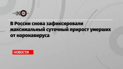 Олег Березин - В России снова зафиксировали максимальный суточный прирост умерших от коронавируса - echo.msk.ru - Москва - Россия