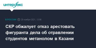 Александр Бастрыкин - СКР обжалует отказ арестовать фигуранта дела об отравлении студентов метанолом в Казани - interfax.ru - Москва - респ. Татарстан - Казань