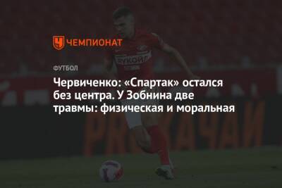Андрей Червиченко - Червиченко: «Спартак» остался без центра. У Зобнина две травмы: физическая и моральная - championat.com - Краснодар