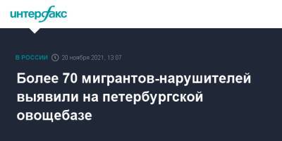 Более 70 мигрантов-нарушителей выявили на петербургской овощебазе - interfax.ru - Москва - Россия - Санкт-Петербург - Петербург