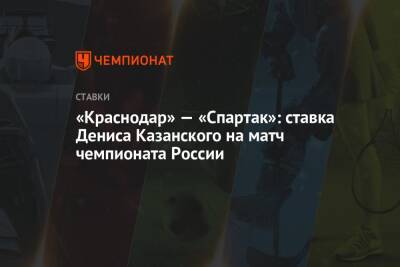 Денис Казанский - «Краснодар» — «Спартак»: ставка Дениса Казанского на матч чемпионата России - championat.com - Россия - Краснодар