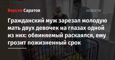 Гражданский муж зарезал молодую мать двух девочек на глазах одной из них: обвиняемый раскаялся, ему грозит пожизненный срок - nversia.ru - Россия - Саратов