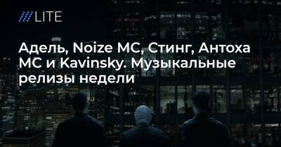 Адель, Noize MC, Стинг, Антоха МС и Kavinsky. Музыкальные релизы недели - tvrain.ru