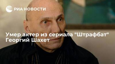 Актер Георгий Шахет умер на 76-м году жизни - ria.ru - Москва - Россия