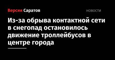 Из-за обрыва контактной сети в снегопад остановилось движение троллейбусов - nversia.ru - Саратов