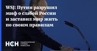 Владимир Путин - WSJ: Путин разрушил миф о слабой России и заставил мир жить по своим правилам - nsn.fm - Россия - США - Украина - Запад