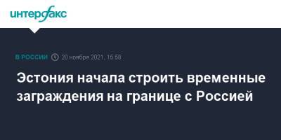 Эстония начала строить временные заграждения на границе с Россией - interfax.ru - Москва - Россия - Эстония