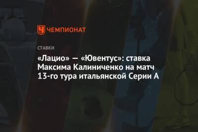 А.Серия - Максим Калиниченко - «Лацио» — «Ювентус»: ставка Максима Калиниченко на матч 13-го тура итальянской Серии А - championat.com - Украина - Италия