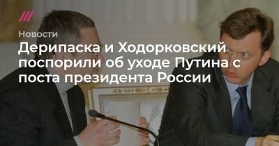 Олег Дерипаска - Михаил Ходорковский - Дерипаска и Ходорковский поспорили об уходе Путина с поста президента России - tvrain.ru - Москва - Россия