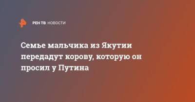 Владимир Путин - Семье мальчика из Якутии передадут корову, которую он просил у Путина - ren.tv - Россия - респ. Саха