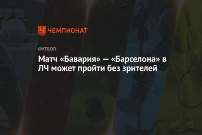 Матч «Бавария» — «Барселона» в ЛЧ может пройти без зрителей - championat.com - земля Бавария