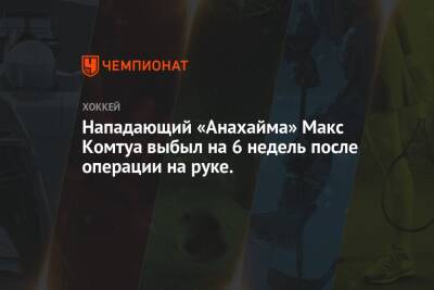 Максим Комтуа - Нападающий «Анахайма» Макс Комтуа выбыл на 6 недель после операции на руке. - championat.com - Канада