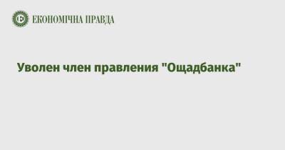 Уволен член правления "Ощадбанка" - epravda.com.ua - Украина