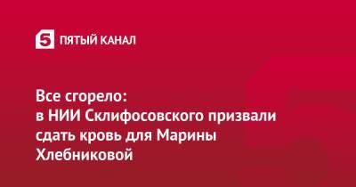 Марина Хлебникова - Все сгорело: в НИИ Склифосовского призвали сдать кровь для Марины Хлебниковой - 5-tv.ru