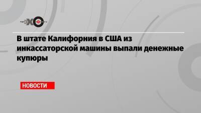 В штате Калифорния в США из инкассаторской машины выпали денежные купюры - echo.msk.ru - США - New York - Сан-Диего - шт. Калифорния