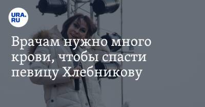 Марина Хлебникова - Врачам нужно много крови, чтобы спасти певицу Хлебникову - ura.news