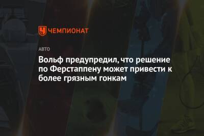Максим Ферстаппен - Вольф Тото - Вольф предупредил, что решение по Ферстаппену может привести к более грязным гонкам - championat.com - Бразилия - Саудовская Аравия - Абу-Даби