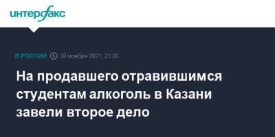 На продавшего отравившимся студентам алкоголь в Казани завели второе дело - interfax.ru - Москва - Россия - респ. Татарстан - Казань
