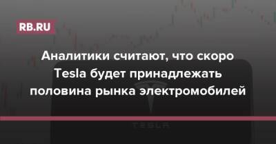 Илон Маск - Аналитики считают, что скоро Tesla будет принадлежать половина рынка электромобилей - rb.ru - Китай