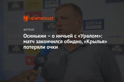 Игорь Осинькин - Осинькин – о ничьей с «Уралом»: матч закончился обидно, «Крылья» потеряли очки - championat.com