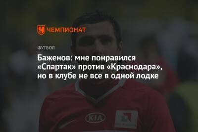 Никита Баженов - Баженов: мне понравился «Спартак» против «Краснодара», но в клубе не все в одной лодке - championat.com - Краснодар