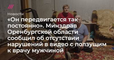 «Он передвигается так постоянно». Минздрав Оренбургской области сообщил об отсутствии нарушений в видео с ползущим к врачу мужчиной - tvrain.ru - Оренбургская обл.