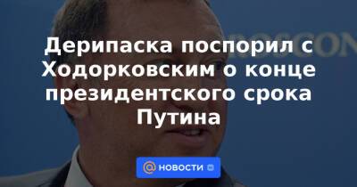 Владимир Путин - Олег Дерипаска - Алексей Венедиктов - Михаил Ходорковский - Дерипаска поспорил с Ходорковским о конце президентского срока Путина - news.mail.ru - Москва - Россия - США