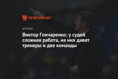 Виктор Гончаренко - Виктор Гончаренко: у судей сложная работа, на них давят тренеры и две команды - championat.com - Краснодар