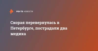Скорая перевернулась в Петербурге, пострадали два медика - ren.tv - Санкт-Петербург