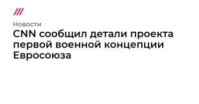 CNN сообщил детали проекта первой военной концепции Евросоюза - tvrain.ru - Афганистан - Брюссель