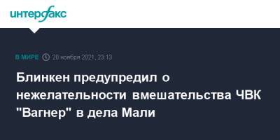 Энтони Блинкен - Блинкен предупредил о нежелательности вмешательства ЧВК "Вагнер" в дела Мали - interfax.ru - Москва - США - Сирия - Франция - Ливия - Мали - Сенегал