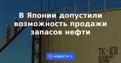 В Японии допустили возможность продажи запасов нефти - news.mail.ru - США - Япония