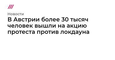 Александр Шалленберг - В Австрии более 30 тысяч человек вышли на акцию протеста против локдауна - tvrain.ru - Австрия