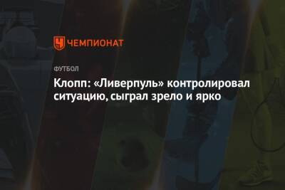 Юрген Клопп - Клопп: «Ливерпуль» контролировал ситуацию, сыграл зрело и ярко - championat.com