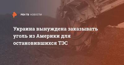 Украина вынуждена заказывать уголь из Америки для остановившихся ТЭС - ren.tv - США - Украина - Колумбия