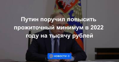 Путин поручил повысить прожиточный минимум в 2022 году на тысячу рублей - smartmoney.one