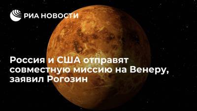Дмитрий Рогозин - Рогозин заявил, что Россия и США отправят совместную миссию по исследованию Венеру - ria.ru - Москва - Россия - США