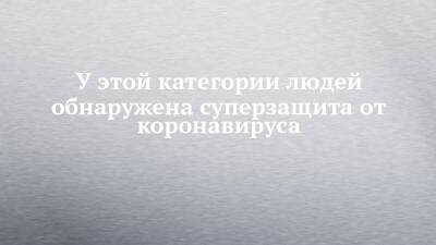 У этой категории людей обнаружена суперзащита от коронавируса - chelny-izvest.ru - Англия