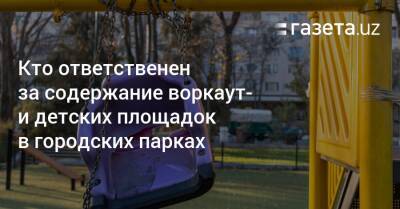 Бесхозное благо. Кто ответственен за содержание воркаут- и детских площадок в парках - gazeta.uz - Узбекистан