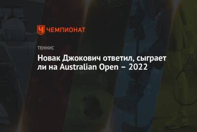 Джокович Новак - Александр Зверев - Новак Джокович ответил, сыграет ли на Australian Open – 2022 - championat.com - Италия - Австралия